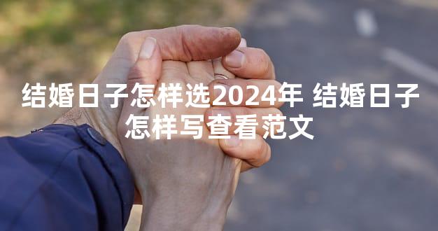 结婚日子怎样选2024年 结婚日子怎样写查看范文